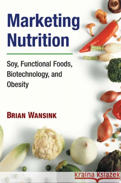 Marketing Nutrition: Soy, Functional Foods, Biotechnology, and Obesity Wansink, Brian 9780252074554 University of Illinois Press