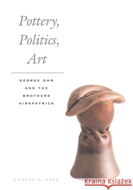 Pottery, Politics, Art: George Ohr and the Brothers Kirkpatrick Mohr, Richard 9780252074653 University of Illinois Press