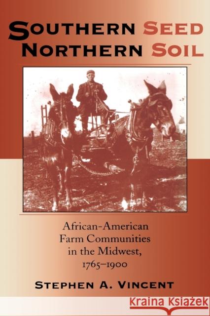 Southern Seed, Northern Soil: African-American Farm Communities in the Midwest, 1765-1900 Vincent, Stephen A. 9780253213310 Indiana University Press