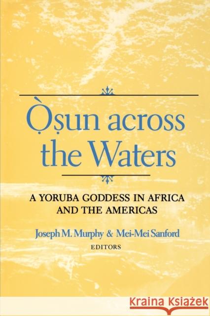 Osun Across the Waters: A Yoruba Goddess in Africa and the Americas Murphy, Joseph M. 9780253214591 Indiana University Press