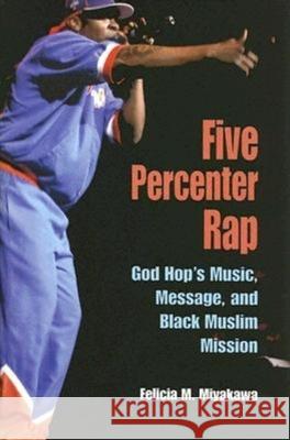 Five Percenter Rap: God Hop's Music, Message, and Black Muslim Mission Miyakawa, Felicia 9780253217639 Indiana University Press