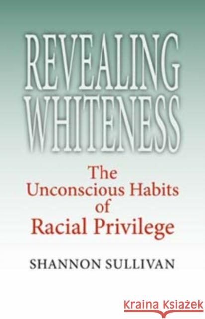 Revealing Whiteness: The Unconscious Habits of Racial Privilege Sullivan, Shannon 9780253218483 Indiana University Press