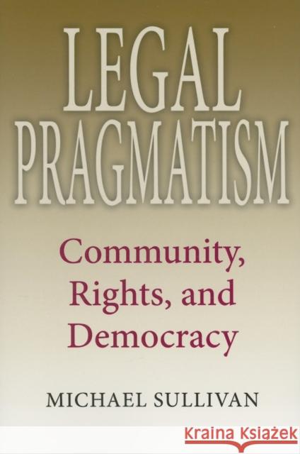 Legal Pragmatism: Community, Rights, and Democracy Sullivan, Michael 9780253219060 Indiana University Press