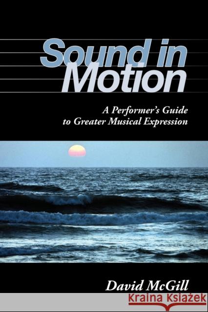 Sound in Motion: A Performer's Guide to Greater Musical Expression McGill, David 9780253219268 Indiana University Press