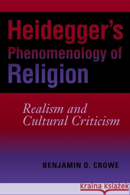 Heidegger's Phenomenology of Religion: Realism and Cultural Criticism Crowe, Benjamin D. 9780253219398 Indiana University Press