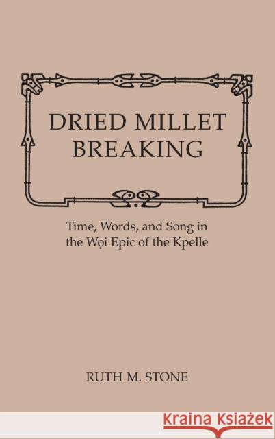 Dried Millet Breaking: Time, Words, and Song in the Woi Epic of the Kpelle Ruth Stone 9780253318183 Indiana University Press