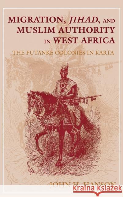 Migration, Jihad, and Muslim Authority in West Africa: The Futanke Colonies in Karta Hanson, John H. 9780253330888 Indiana University Press