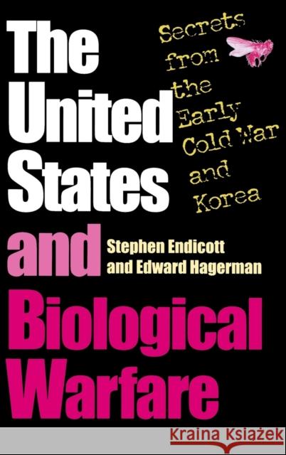 The United States and Biological Warfare: Secrets from the Early Cold War and Korea Endicott, Stephen 9780253334725 Indiana University Press