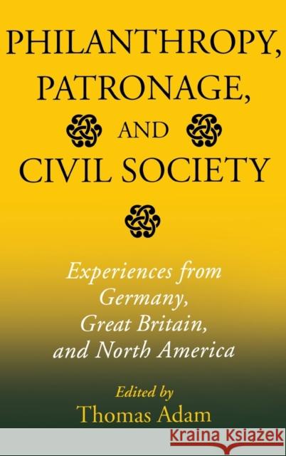 Philanthropy, Patronage, and Civil Society: Experiences from Germany, Great Britain, and North America Thomas Adam 9780253343130 Indiana University Press