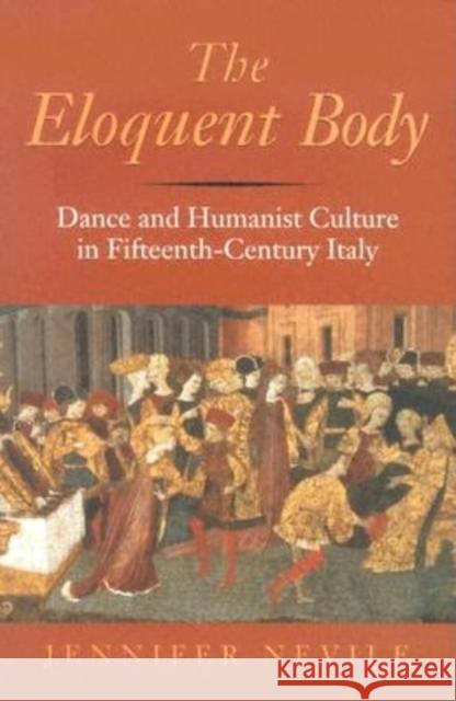 The Eloquent Body: Dance and Humanist Culture in Fifteenth-Century Italy Jennifer Nevile 9780253344533 Indiana University Press