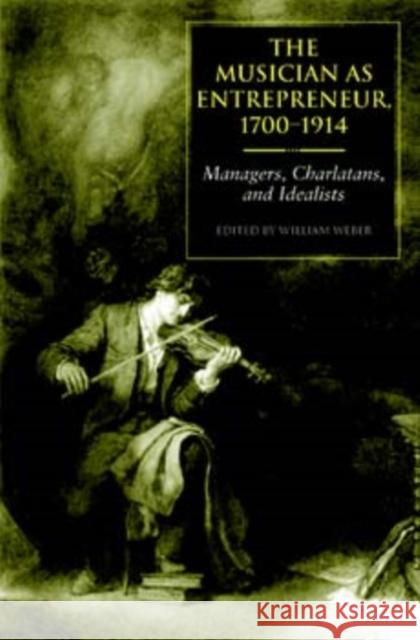 The Musician as Entrepreneur, 1700-1914: Managers, Charlatans, and Idealists William Weber 9780253344564 Indiana University Press
