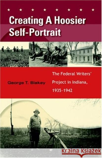 Creating a Hoosier Self-Portrait: The Federal Writers' Project in Indiana, 1935-1942 George T. Blakey 9780253345691 Indiana University Press