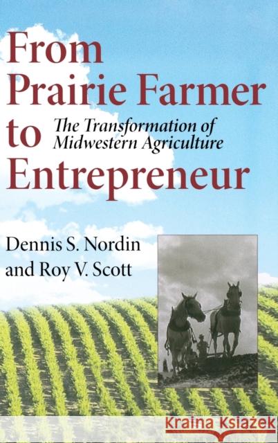 From Prairie Farmer to Entrepreneur: The Transformation of Midwestern Agriculture Dennis S. Nordin Roy Vernon Scott 9780253345714 Indiana University Press