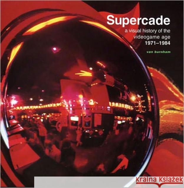 Supercade: A Visual History of the Videogame Age 1971-1984 Burnham, Van 9780262524209 MIT Press