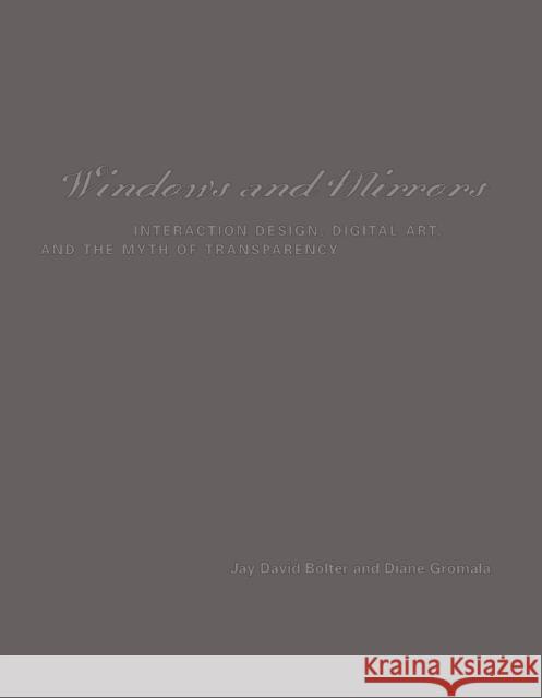Windows and Mirrors : Interaction Design, Digital Art, and the Myth of Transparency Jay David Bolter Diane Gromala 9780262524490 MIT Press