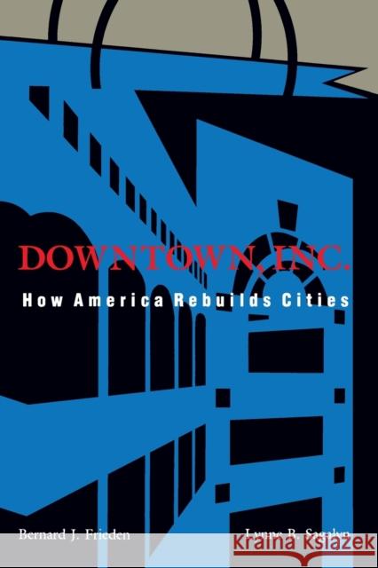 Downtown, Inc.: How America Rebuilds Cities Frieden, Bernard J. 9780262560597 MIT Press
