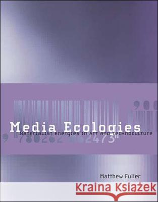 Media Ecologies: Materialist Energies in Art and Technoculture Matthew Fuller (David Gee Reader in Digital Media, Goldsmiths College, University of London) 9780262562263 MIT Press Ltd