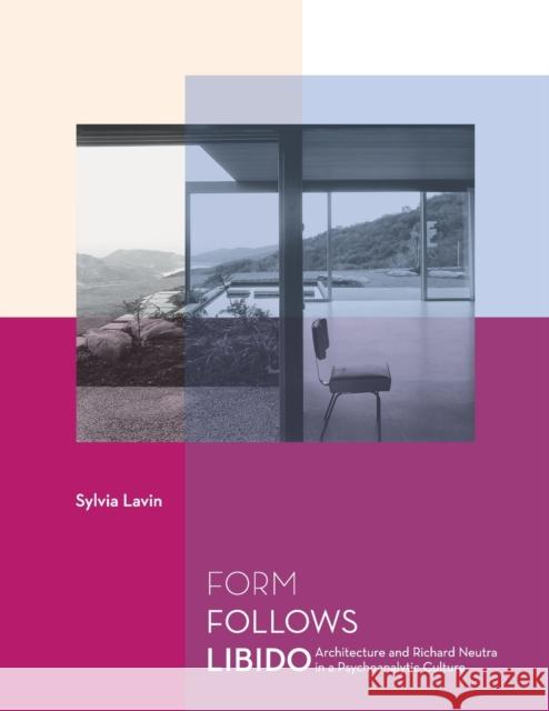 Form Follows Libido: Architecture and Richard Neutra in a Psychoanalytic Culture Lavin, Sylvia 9780262622134 Mit Press