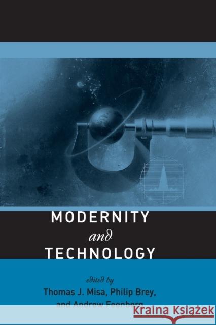 Modernity and Technology Thomas J. Misa Philip Brey Andrew Feenberg 9780262633109 Mit Press