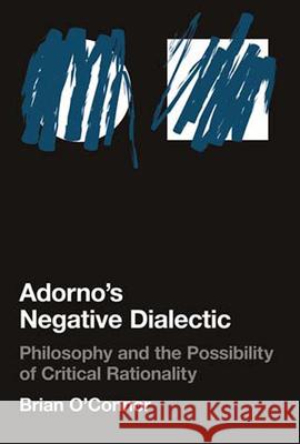 Adorno's Negative Dialectic: Philosophy and the Possibility of Critical Rationality Brian O'Connor (University College Dublin) 9780262651080 MIT Press Ltd