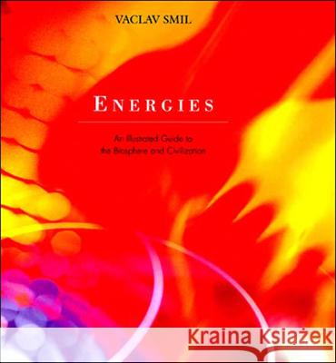 Energies: An Illustrated Guide to the Biosphere and Civilization Vaclav Smil 9780262692359 MIT Press Ltd