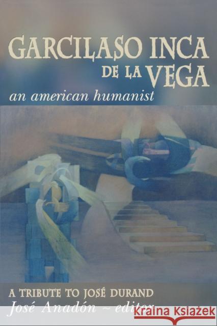 Garcilaso Inca de la Vega: An American Humanist, A Tribute to José Durand Anadón, José 9780268011826 University of Notre Dame Press