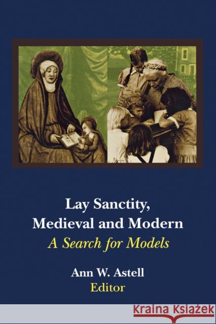 Lay Sanctity, Medieval and Modern: A Search for Models Astell, Ann W. 9780268013301 University of Notre Dame Press