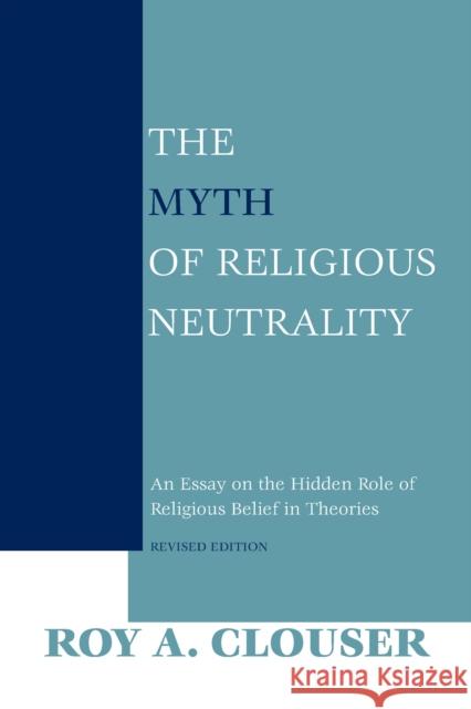 The Myth of Religious Neutrality, Revised Edition: An Essay on the Hidden Role of Religious Belief in Theories Clouser, Roy a. 9780268023669 University of Notre Dame Press