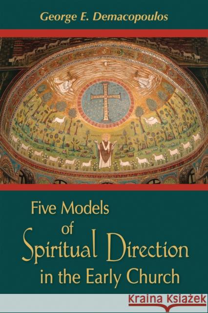 Five Models of Spiritual Direction in the Early Church George E. Demacopoulos 9780268025908 University of Notre Dame Press