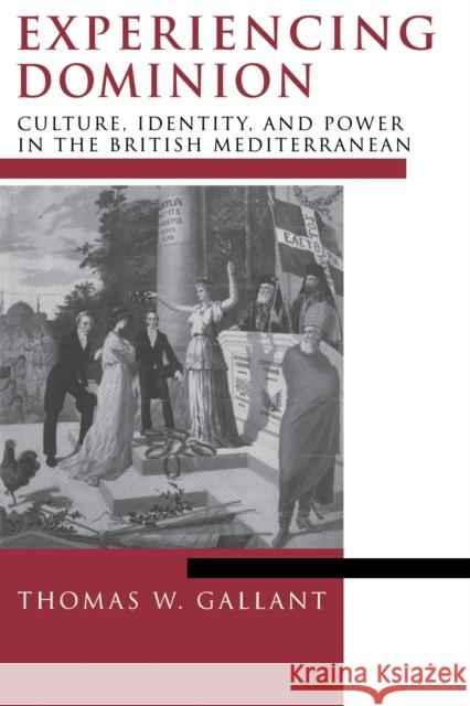 Experiencing Dominion: Culture, Identity, and Power in the British Mediterranean Gallant, Thomas W. 9780268028022 University of Notre Dame Press