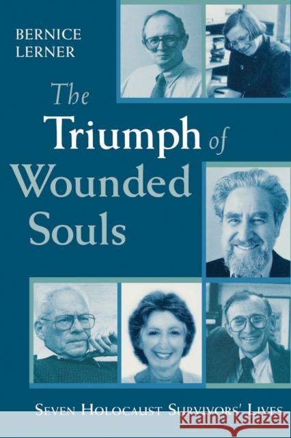 The Triumph of Wounded Souls: Seven Holocaust Survivors' Lives Lerner, Bernice 9780268033651 University of Notre Dame Press