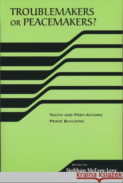 Troublemakers or Peacemakers?: Youth and Post-Accord Peace Building McEvoy-Levy, Siobhan 9780268034931 University of Notre Dame Press