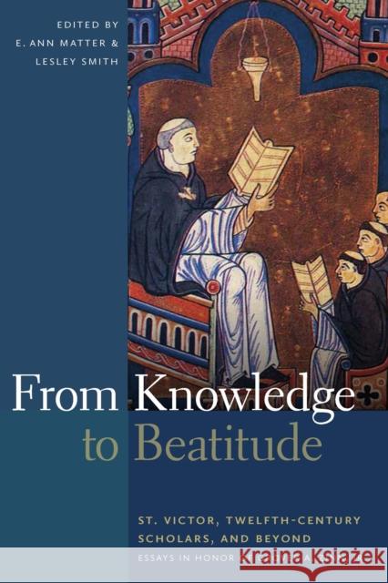 From Knowledge to Beatitude: St. Victor, Twelfth-Century Scholars, and Beyond: Essays in Honor of Grover A. Zinn, Jr. Matter, E. Ann 9780268035280 0