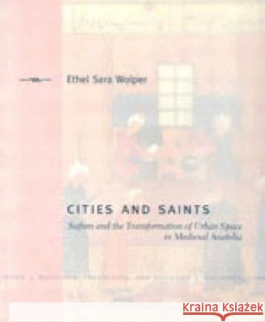 Cities and Saints: Sufism and the Transformation of Urban Space in Medieval Anatolia Wolper, Ethel Sara 9780271022567 Pennsylvania State University Press