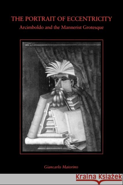 The Portrait of Eccentricity: Arcimboldo and the Mannerist Grotesque Maiorino, Giancarlo 9780271023205 Pennsylvania State University Press