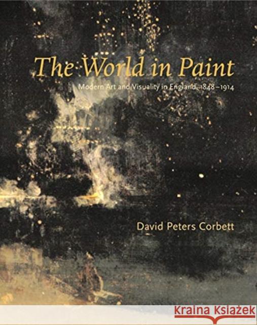 The World in Paint: Modern Art and Visuality in England, 1848-1914 David Peters Corbett David Peter 9780271023601 Pennsylvania State University Press