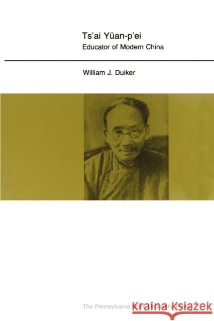 Ts'ai Yuan-P'Ei: Educator of Modern China Duiker, William J. 9780271024516 Pennsylvania State University Press