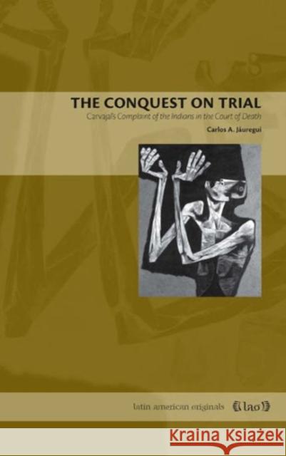 The Conquest on Trial: Carvajal's Complaint of the Indians in the Court of Death Jáuregui, Carlos A. 9780271025131 Pennsylvania State University Press