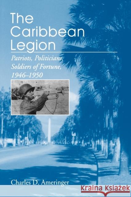 The Caribbean Legion: Patriots, Politicians, Soldiers of Fortune, 1946-1950 Ameringer, Charles 9780271025520 Pennsylvania State University Press