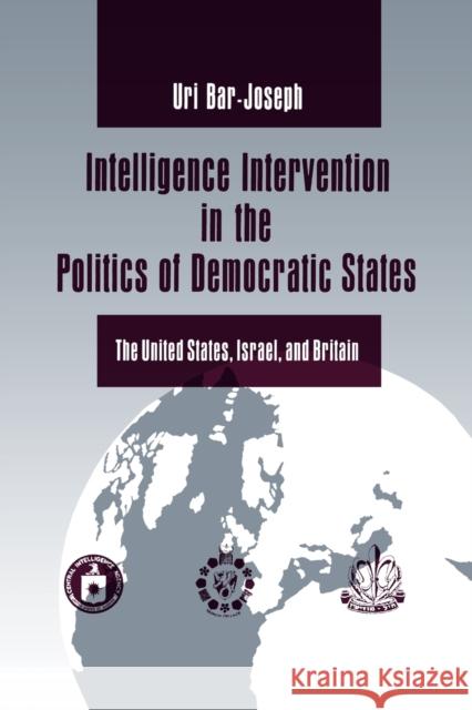 Intelligence Intervention in the Politics of Democratic States: The United States, Israel, and Britain Bar-Joseph, Uri 9780271025759 Pennsylvania State University Press