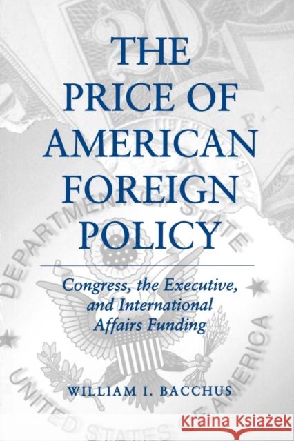 The Price of American Foreign Policy: Congress, the Executive, and International Affairs Funding Bacchus, William I. 9780271025940 Pennsylvania State University Press