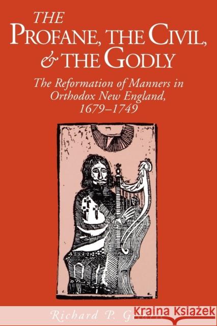 The Profane, the Civil, and the Godly: The Reformation of Manners in Orthodox New England, 1679-1749 Gildrie, Richard P. 9780271025957 Pennsylvania State University Press