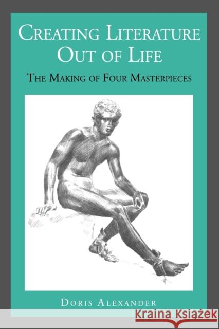 Creating Literature Out of Life: The Making of Four Masterpieces Alexander, Doris 9780271026114 Pennsylvania State University Press