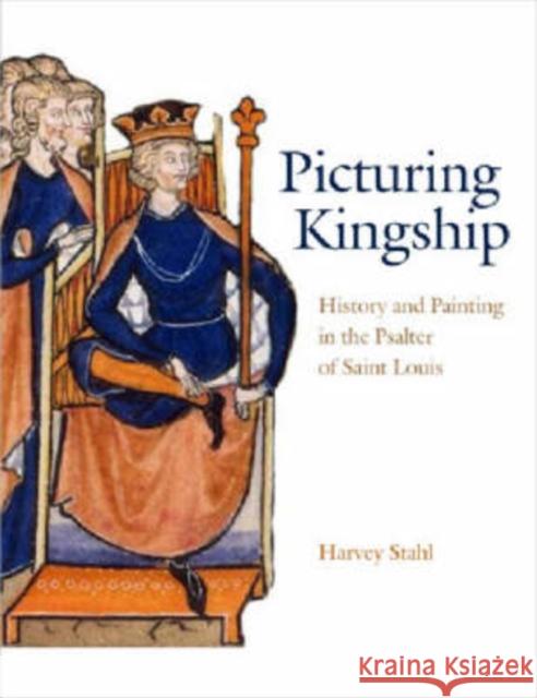 Picturing Kingship: History and Painting in the Psalter of Saint Louis Stahl, Harvey 9780271028637 Pennsylvania State University Press