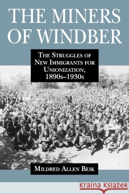 The Miners of Windber: The Struggles of New Immigrants for Unionization, 1890s-1930s Beik, Mildred 9780271029900 Pennsylvania State University Press