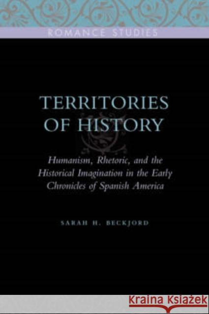 Territories of History: Humanism, Rhetoric, and the Historical Imagination in the Early Chronicles of Spanish America Beckjord, Sarah H. 9780271032788 Pennsylvania State University Press