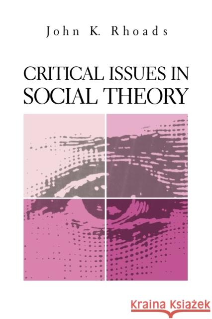 Critical Issues in Social Theory John K. Rhoads 9780271032870 Pennsylvania State University Press
