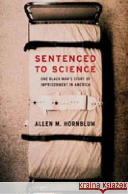Sentenced to Science: One Black Man's Story of Imprisonment in America Hornblum, Allen M. 9780271033365 Pennsylvania State University Press