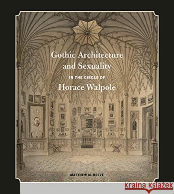 Gothic Architecture and Sexuality in the Circle of Horace Walpole Matthew M. Reeve 9780271085883 Penn State University Press