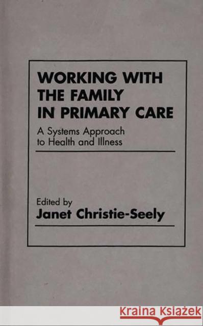 Working with the Family in Primary Care: A Systems Approach to Health and Illness Christie Seely, Janet 9780275914240 Praeger Publishers